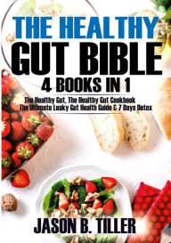 Title: The Healthy Gut Bible 4 Books in 1: The Healthy Gut, The Healthy Gut Cookbook, The Ultimate Leaky Gut Health Guide and 7 Days Detox, Author: Jason B. Tiller