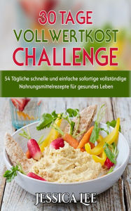 Title: 30-Tage-Vollwertkost-Challenge: 54 Tägliche schnelle und einfache sofortige vollständige Nahrungsmittelrezepte für gesundes Leben, Author: Jessica Lee