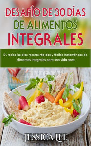 Title: Desafío de 30 Días de alimentos integrales: 54 todos los días recetas rápidas y fáciles instantáneas de alimentos integrales para una vida sana, Author: Jessica Lee