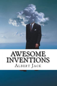 Title: Awesome Inventions: Innovators & Business Ideas that Changed the World, Author: Albert Jack