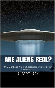 Title: Are Aliens Real?: Aroura Spaceman: America's First Reported UFO, Author: Albert Jack