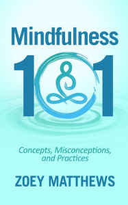 Title: Mindfulness 101: Concepts, Misconceptions & Practices, Author: Zoey Matthews