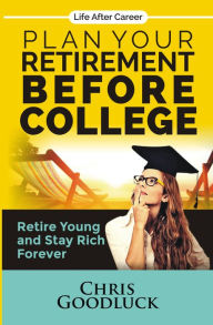 Title: Plan Your Retirement Before College: Retire Young and Stay Rich Forever, Author: Chris Goodluck