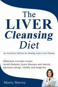 Title: The Liver Cleansing Diet: An Exclusive Edition for Healing Fatty Liver Disease, Author: Sherry Harvey