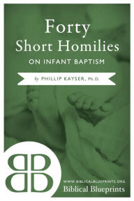 Title: Forty Short Homilies on Infant Baptism, Author: Phillip Kayser