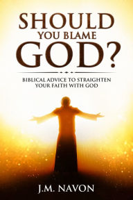 Title: Should You Blame GOD?: Biblical Advice to Straighten Your Faith With God, Author: J.M. Navon