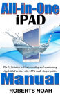 All in One iPad Manual: The #1 Solution to Understanding and maximizing Apple iPad devices with 100% made simple guide