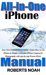 Title: All in One iPhone Manual: Your New Unlimited User Guide - Learn How to Use iPhone in Simple words plus iPhone Camera for Photography with step by step Proven Work., Author: Roberts Noah