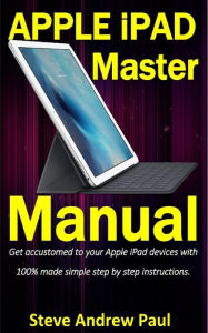 Title: Apple iPad Master Manual: Get accustomed to your Apple iPad devices with 100% made simple step by step instructions, Author: Steve Andrew Paul
