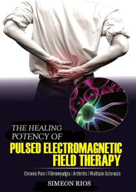 Title: The Healing Potency Of Pulsed Electromagnetic Field Therapy: Chronic Pain Fibromyalgia Arthritis Multiple Sclerosis, Author: Simeon Rios