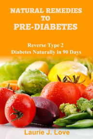 Title: Natural Remedies To Pre-Diabetes: Reverse Type 2 Diabetes Naturally in 90 Days, Author: Laurie J. Love