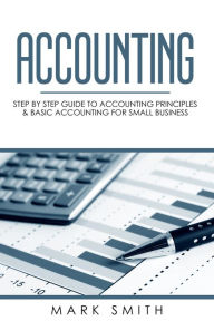 Title: Accounting: Step by Step Guide to Accounting Principles & Basic Accounting for Small business, Author: Mark Smith