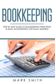 Title: Bookkeeping: Step by Step Guide to Bookkeeping Principles & Basic Bookkeeping for Small Business, Author: Mark Smith