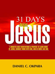 Title: 31 Days With Christ: 5 Minutes Daily Meditations and Prayers to Learn More of Jesus, Connect More With Him, and Be More Like Him., Author: Daniel C. Okpara