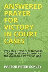 Title: Answered Prayer for Victory in Court Cases: Pray This Prayer for Success in Legal Battles. Experience the Awesome Power of God, Author: Pastor Peter Eckley