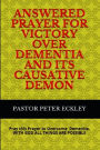 Answered Prayer for Victory Over Dementia and its Causative Demon: Pray This Prayer to Overcome Dementia. With God all Things are Possible