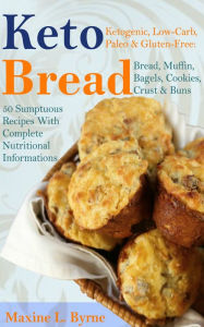 Title: Keto Bread: Ketogenic, Low-Carb, Paleo & Gluten-Free; Bread, Muffin, Bagels, Cookies, Crust & Buns Recipes, Author: Maxine L. Byrne