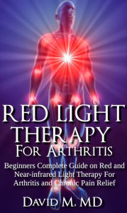 Title: Red Light Therapy For Arthritis: Beginners Complete Guide on Red and Near-infrared light Therapy For Arthritis and Chronic Pain Relief., Author: David M