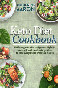 Title: Keto Diet Cookbook: 170 Ketogenic Diet Recipes on high-Fat, Low-carb and Moderate Protein To Lose Weight and Improve Health, Author: Katherine Aaron