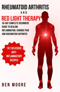 Title: Rheumatoid Arthritis and Red Light Therapy: 30-Day Complete Beginners Guide to Healing Inflammation, Chronic Pain and Rheumatoid Arthritis, Author: Ben Moore