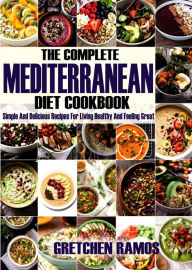 Title: The Complete Mediterranean Diet Cookbook: Simple and Delicious Recipes For Living Healthy and Feeling Great, Author: Gretchen Ramos