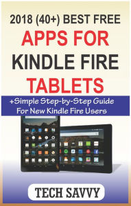 Title: 2018 (40+) Best Free Apps for Kindle Fire Tablets: +Simple Step-by-Step Guide For New Kindle Fire Users, Author: Tech Savvy