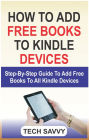 How to Add Free Books to Kindle Devices: Step By Step Guide On How To Add Free Books To All Kindle Devices (Kindle Fire 7, HD 8, HD 10, Paperwhite, Voyage etc)