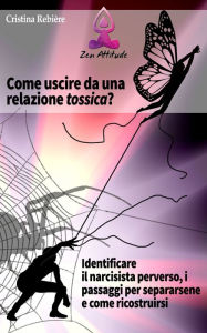 Title: Come uscire da una relazione tossica: Identificare i narcisisti perversi, i passaggi per separarsene e come ricostruirsi, Author: Cristina Rebiere