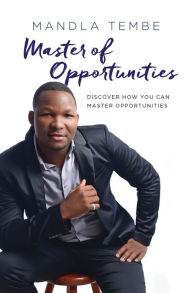 Title: Master of Opportunities: Discover how you can master opportunities, Author: Mandla Tembe