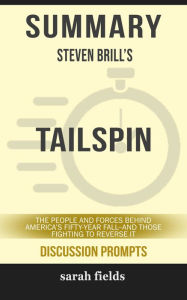 Title: Summary: Steven Brill's Tailspin: The People and Forces Behind America's Fifty-Year Fall--and Those Fighting to Reverse It, Author: Sarah Fields