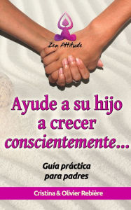 Title: Ayude a su hijo a crecer conscientemente: Guía práctica para padres, Author: Cristina Rebiere