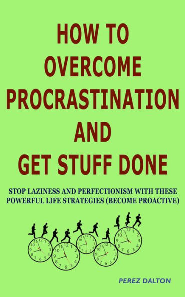 How to Overcome Procrastination and Get Stuff Done: Stop Laziness and Perfectionism with These Powerful Life Strategies