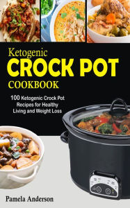 Title: Ketogenic Crockpot Cookbook: 100 Ketogenic Crock Pot Recipes for Healthy Living and Weight Loss, Author: Pamela Anderson