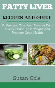 Title: Fatty Liver: Recipes and Guide to Prevent, Cure and Reverse Fatty Liver Disease, Lose Weight and Promote Good Health, Author: Susan Cole