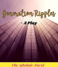 Title: Generation Ripples: A Play, Author: Olu Agbolade David