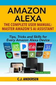 Title: Amazon Alexa: The Complete User Manual - Tips, Tricks & Skills for Every Amazon Alexa Device, Author: CJ Andersen