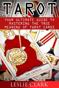 Title: Tarot: Your Ultimate Guide to Mastering the True Meaning of Tarot Cards., Author: Leslie Clark