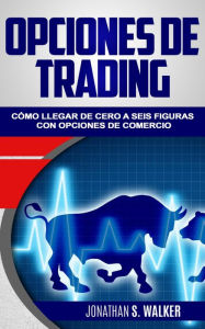 Title: Opciones de trading: cómo llegar de cero a seis figuras con opciones de comercio, Author: Jonathan S. Walker