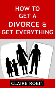 Title: How to Get a Divorce & Get Everything, Author: Claire Robin