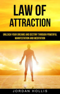 Title: Law of Attraction: Unleash Your Dreams and Destiny Through Powerful Manifestation and Meditation, Author: Jordan Hollis