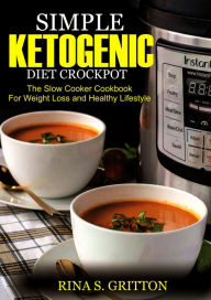 Title: Simple Ketogenic Diet Crock Pot: The Slow Cooker Cookbook for Weight Loss and a Healthy Lifestyle, Author: Rina S. Gritton