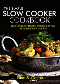 Title: The Simple Slow Cooker Cookbook: Quick and Easy Healthy Recipes for your Instant Pot and Crock Pot, Author: Rina S. Gritton