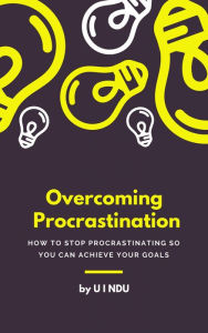 Title: Overcoming Procrastination: How to stop procrastinating so you can achieve your goals, Author: U.I. NDU