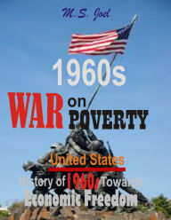 Title: 1960s War on Poverty:: United States History of Fifty-Seven Years Towards Economic Freedom, Author: M.S. Joel