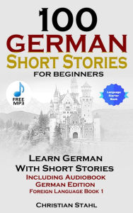 Title: 100 German Short Stories For Beginners: Learn German With Short Stories Including Audio German Edition Foreign Language Book 1, Author: Christian Stahl