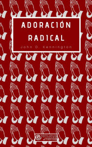 Title: Adoración Radical, Author: John D. Kennington