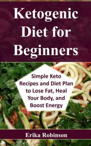 Title: Ketogenic Diet for Beginners: Simple Keto Recipes and Diet Plan to Lose Fat, Heal Your Body, and Boost Energy, Author: Erika Robinson