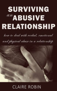Title: Surviving an Abusive Relationship: How to Deal with Verbal, Emotional & Physical Abuse in a Relationship, Author: Claire Robin