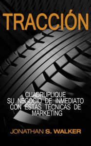 Title: Tracción: Cuadruplique su negocio de inmediato con estas técnicas de marketing, Author: Jonathan S. Walker