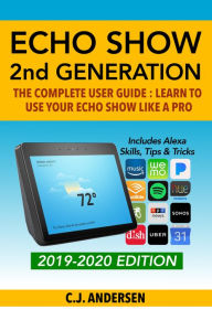 Title: Amazon Echo Show - The Complete User Guide: Learn to Use Your Echo Show Like A Pro, Author: CJ Andersen